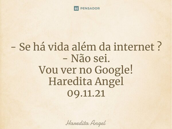 ⁠ - Se há vida além da internet ? - Não sei. Vou ver no Google! Haredita Angel 09.11.21... Frase de Haredita Angel.