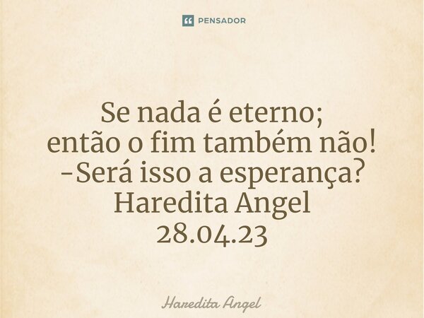 ⁠ Se nada é eterno; então o fim também não! -Será isso a esperança? Haredita Angel 28.04.23... Frase de Haredita Angel.