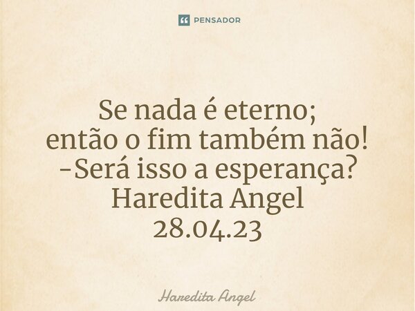 ⁠ Se nada é eterno; então o fim também não! -Será isso a esperança? Haredita Angel 28.04.23... Frase de Haredita Angel.