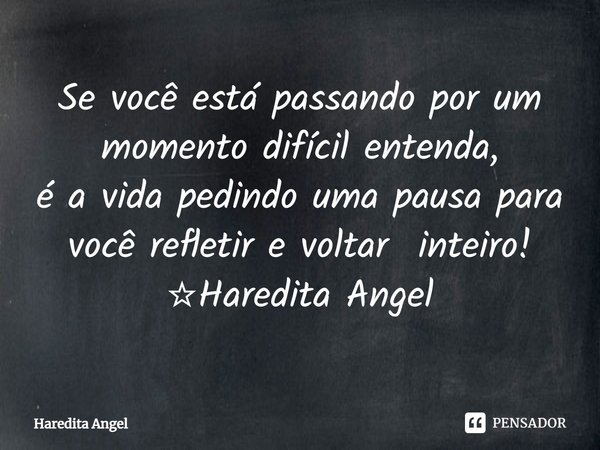 ⁠Se você está passando por um momento difícil entenda,
é a vida pedindo uma pausa para você refletir e voltar inteiro! ☆Haredita Angel... Frase de Haredita Angel.