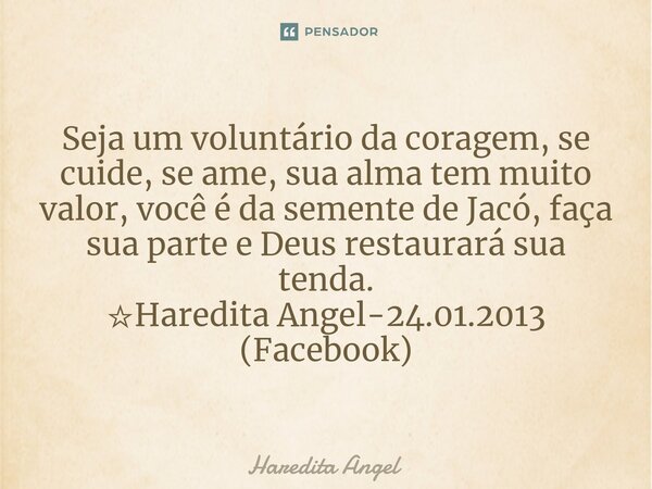 ⁠Seja um voluntário da coragem, se cuide, se ame, sua alma tem muito valor, você é da semente de Jacó, faça sua parte e Deus restaurará sua tenda. ☆Haredita Ang... Frase de Haredita Angel.