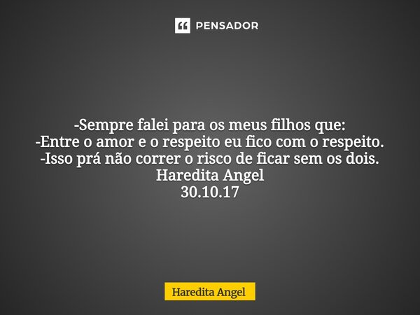 ⁠ -Sempre falei para os meus filhos que: -Entre o amor e o respeito eu fico com o respeito. -Isso prá não correr o risco de ficar sem os dois. Haredita Angel 30... Frase de Haredita Angel.