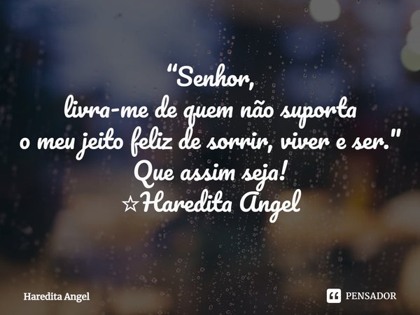 ⁠ “Senhor,
livra-me de quem não suporta
o meu jeito feliz de sorrir, viver e ser."
Que assim seja!
☆Haredita Angel... Frase de Haredita Angel.