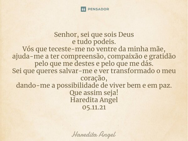 ⁠⁠Senhor, sei que sois Deus e tudo podeis. Vós que teceste-me no ventre da minha mãe, ajuda-me a ter compreensão, compaixão e gratidão pelo que me destes e pelo... Frase de Haredita Angel.