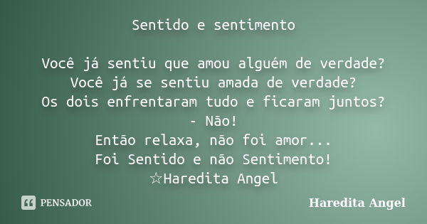 Sentido e sentimento Você já sentiu que amou alguém de verdade? Você já se sentiu amada de verdade? Os dois enfrentaram tudo e ficaram juntos? - Não! Então rela... Frase de Haredita Angel.