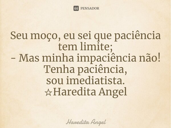 ⁠Seu moço, eu sei que paciência tem limite; - Mas minha impaciência não! Tenha paciência, sou imediatista. ☆Haredita Angel... Frase de Haredita Angel.