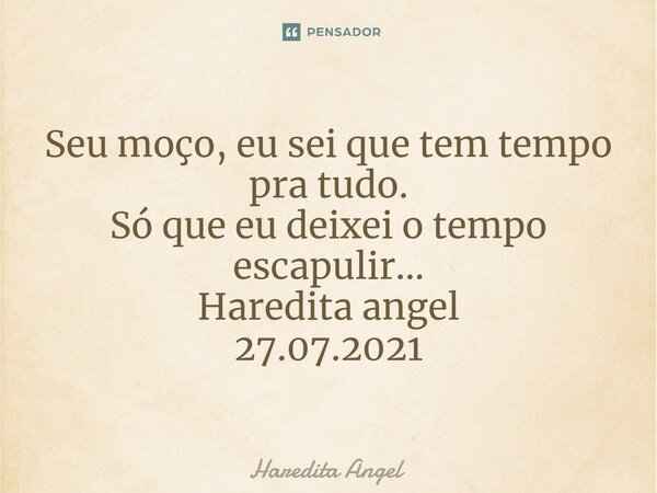 ⁠Seu moço, eu sei que tem tempo pra tudo. Só que eu deixei o tempo escapulir... Haredita angel 27.07.2021... Frase de Haredita Angel.