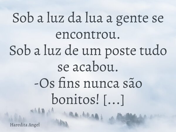 Sob a luz da lua a gente se encontrou. Sob a luz de um poste tudo se acabou. -Os fins nunca são bonitos! Haredita Angel 02.09.13... Frase de Haredita Angel.