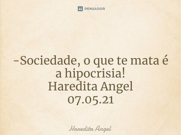 ⁠ -Sociedade, o que te mata é a hipocrisia! Haredita Angel 07.05.21... Frase de Haredita Angel.