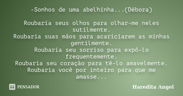 -Sonhos de uma abelhinha...(Débora) Roubaria seus olhos para olhar-me neles sutilmente. Roubaria suas mãos para acariciarem as minhas gentilmente. Roubaria seu ... Frase de Haredita Angel.