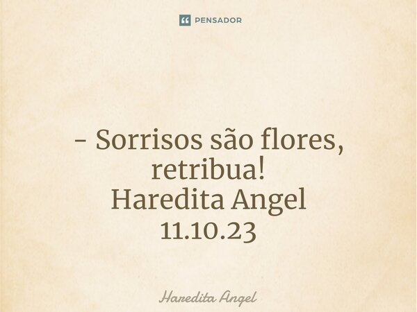 ⁠ - Sorrisos são flores, retribua! Haredita Angel 11.10.23... Frase de Haredita Angel.