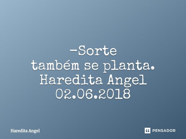 ⁠ -Sorte também se planta. Haredita Angel 02.06.2018... Frase de Haredita Angel.