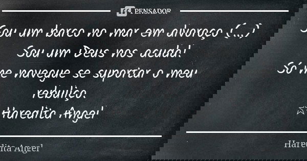 Sou um barco no mar em alvoroço (...) Sou um Deus nos acuda! Só me navegue se suportar o meu rebuliço. ☆Haredita Angel... Frase de Haredita Angel.