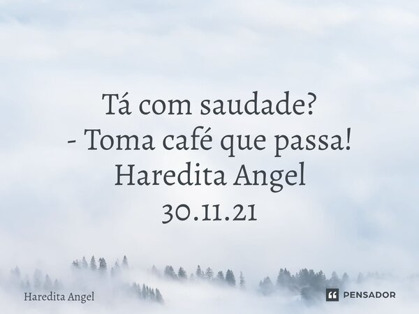 ⁠ Tá com saudade? - Toma café que passa! Haredita Angel 30.11.21... Frase de Haredita Angel.