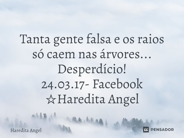 Tanta gente falsa e os raios só caem nas árvores... Desperdício! 24.03.17- Facebook ☆Haredita Angel... Frase de Haredita Angel.