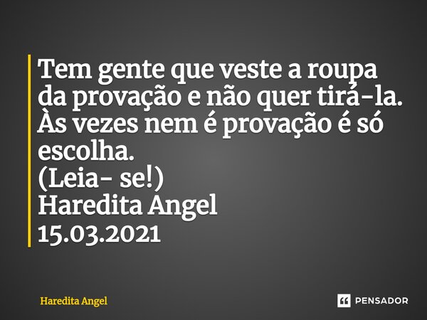 ⁠Tem gente que veste a roupa da provação e não quer tirá-la. Às vezes nem é provação é só escolha. (Leia- se!) Haredita Angel 15.03.2021... Frase de Haredita Angel.
