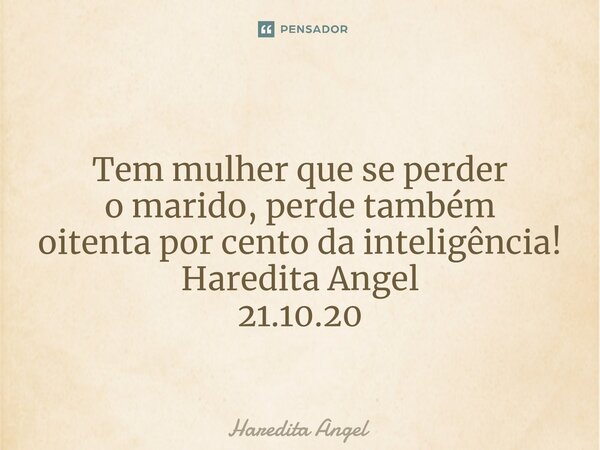 ⁠ Tem mulher que se perder o marido, perde também oitenta por cento da inteligência! Haredita Angel 21.10.20... Frase de Haredita Angel.