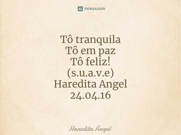 ⁠Tô tranquila Tô em paz Tô feliz! (s.u.a.v.e) Haredita Angel 24.04.16... Frase de Haredita Angel.