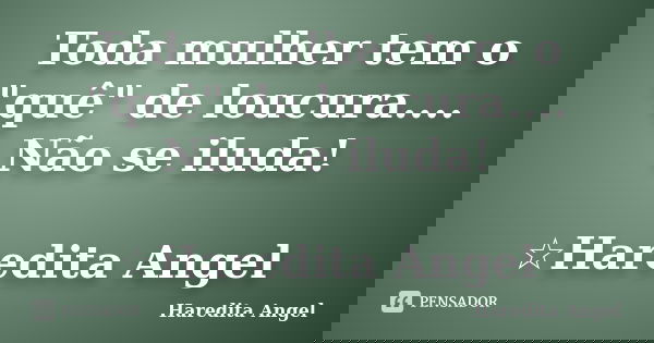 Toda mulher tem o "quê" de loucura.... Não se iluda! ☆Haredita Angel... Frase de Haredita Angel.