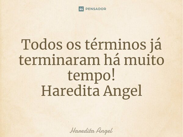 ⁠Todos os términos já terminaram há muito tempo! Haredita Angel... Frase de Haredita Angel.