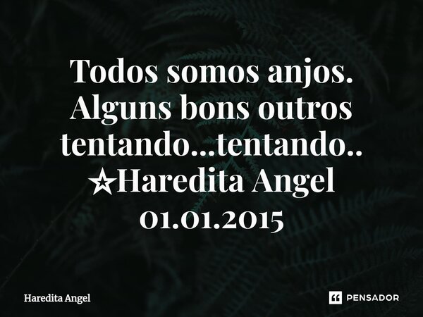 ⁠Todos somos anjos. Alguns bons outros tentando...tentando.. ☆Haredita Angel 01.01.2015... Frase de Haredita Angel.