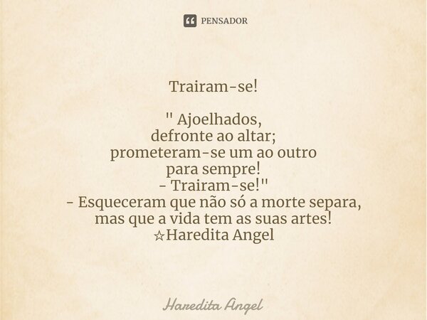 Trairam-se! " Ajoelhados, defronte ao altar; prometeram-se um ao outro para sempre! - Trairam-se! " - Esqueceram que não só a morte separa, mas que a ... Frase de Haredita Angel.