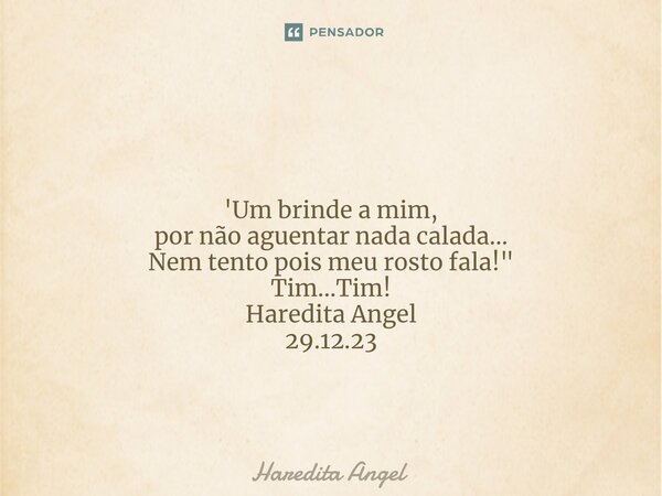 ⁠ 'Um brinde a mim, por não aguentar nada calada... Nem tento pois meu rosto fala!" Tim...Tim! Haredita Angel 29.12.23... Frase de Haredita Angel.