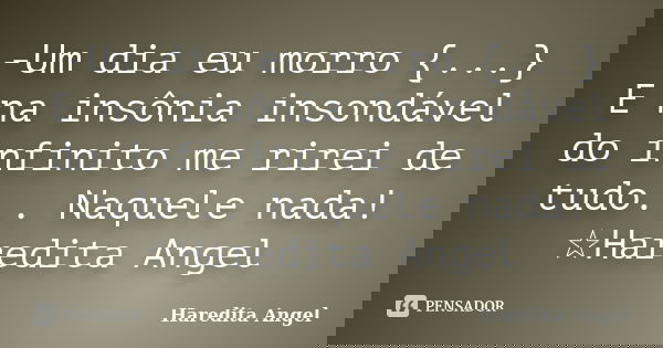 -Um dia eu morro {...} E na insônia insondável do infinito me rirei de tudo... Naquele nada! ☆Haredita Angel... Frase de Haredita Angel.