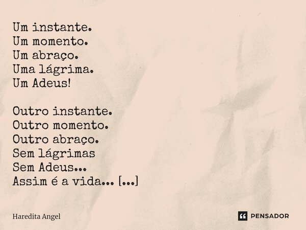 ⁠ Um instante. Um momento. Um abraço. Uma lágrima. Um Adeus! Outro instante. Outro momento. Outro abraço. Sem lágrimas Sem Adeus... Assim é a vida... Ávida a se... Frase de Haredita Angel.