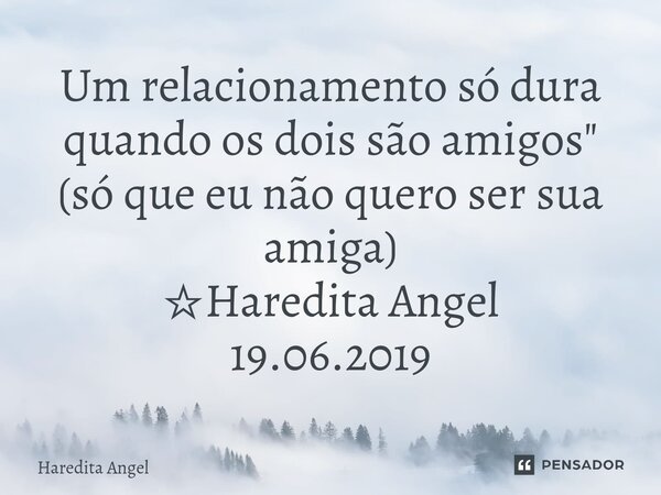 ⁠⁠Um relacionamento só dura quando os dois são amigos" (só que eu não quero ser sua amiga) ☆Haredita Angel 19.06.2019... Frase de Haredita Angel.
