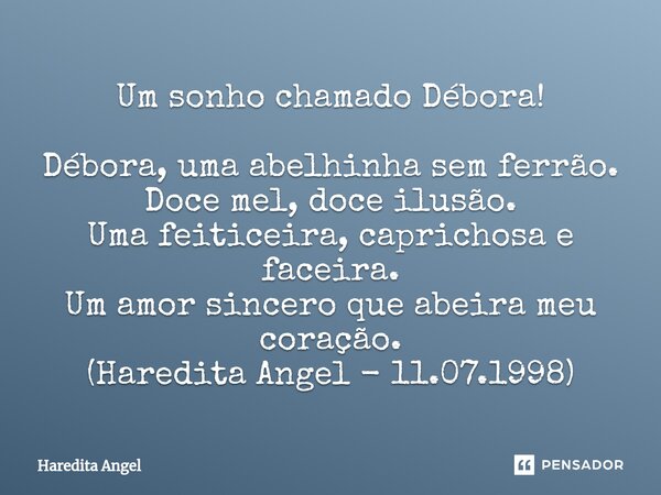 Um sonho chamado Débora! ⁠Débora, uma abelhinha sem ferrão. Doce mel, doce ilusão. Uma feiticeira, caprichosa e faceira. Um amor sincero que abeira meu coração.... Frase de Haredita Angel.