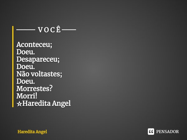 ⁠ ──── V O C Ê ─── Aconteceu; Doeu. Desapareceu; Doeu. Não voltastes; Doeu. Morrestes? Morri! ☆Haredita Angel... Frase de Haredita Angel.