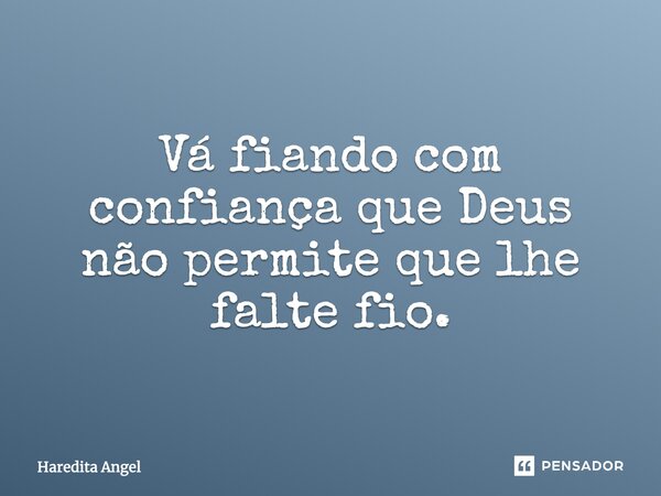 Vá fiando com confiança que Deus não permite que lhe falte fio.... Frase de Haredita Angel.