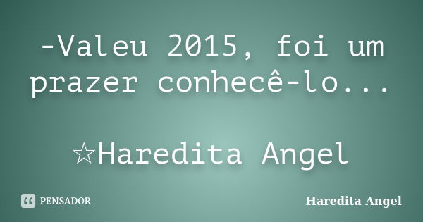 -Valeu 2015, foi um prazer conhecê-lo... ☆Haredita Angel... Frase de Haredita Angel.