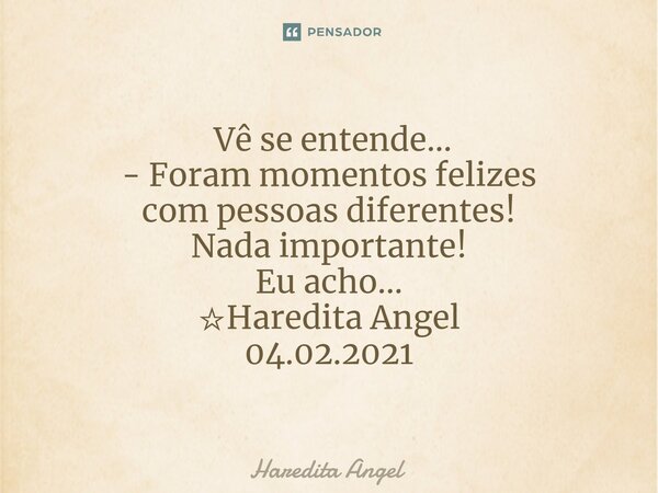 ⁠ Vê se entende... - Foram momentos felizes com pessoas diferentes! Nada importante! Eu acho... ☆Haredita Angel 04.02.2021... Frase de Haredita Angel.