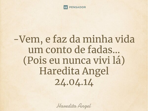 ⁠-Vem, e faz da minha vida um conto de fadas... (Pois eu nunca vivi lá) Haredita Angel 24.04.14... Frase de Haredita Angel.