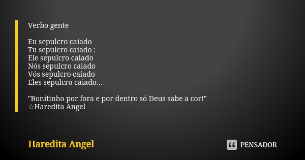 Verbo gente Eu sepulcro caiado Tu sepulcro caiado : Ele sepulcro caiado Nós sepulcro caiado Vós sepulcro caiado Eles sepulcro caiado... "Bonitinho por fora... Frase de Haredita Angel.