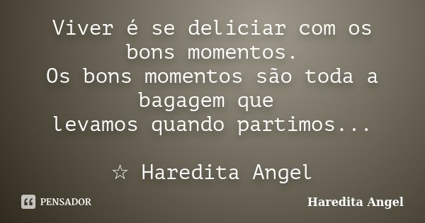 Viver é se deliciar com os bons momentos. Os bons momentos são toda a bagagem que levamos quando partimos... ☆ Haredita Angel... Frase de Haredita Angel.