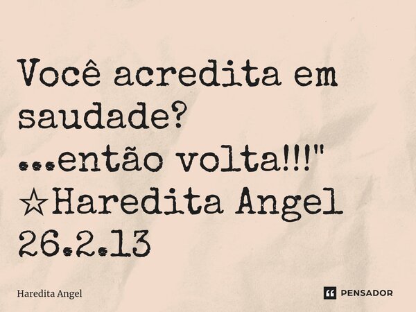 ⁠Você acredita em saudade? ...então volta!!!" ☆Haredita Angel 26.2.13... Frase de Haredita Angel.