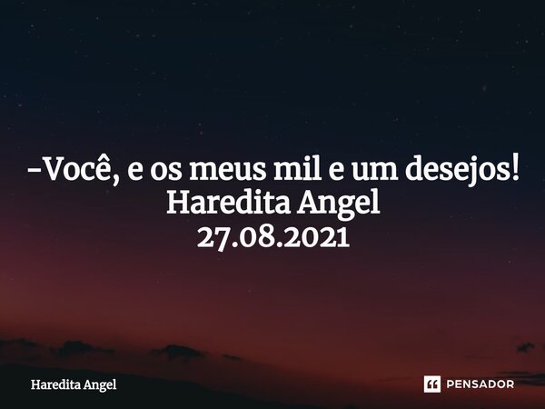 ⁠ -Você,e os meus mil e um desejos! Haredita Angel 27.08.2021... Frase de Haredita Angel.