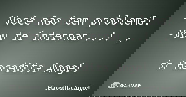 - Você não tem problema? -Vou te internar...! ¸. ☆ Haredita Angel... Frase de Haredita Angel.