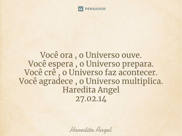 ⁠⁠ Você ora , o Universo ouve. Você espera , o Universo prepara. Você crê , o Universo faz acontecer. Você agradece , o Universo multiplica. Haredita Angel 27.0... Frase de Haredita Angel.