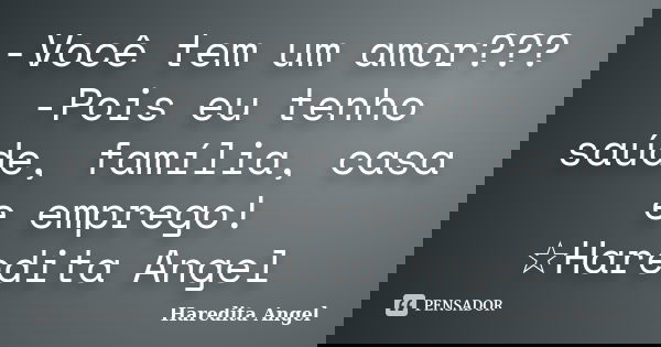 -Você tem um amor??? -Pois eu tenho saúde, família, casa e emprego! ☆Haredita Angel... Frase de Haredita Angel.