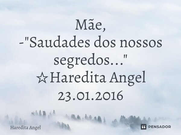 ⁠Mãe, - "Saudades dos nossos segredos..." ☆Haredita Angel 23.01.2016... Frase de Haredita.