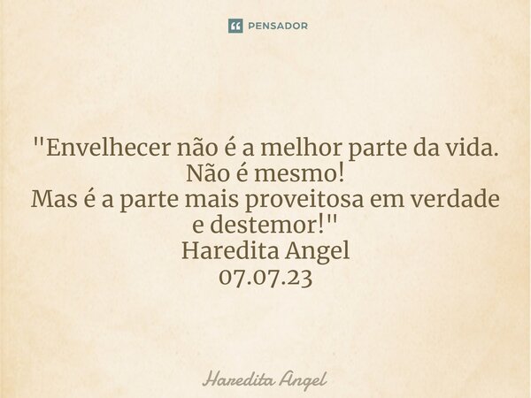 ⁠ "Envelhecer não é a melhor parte da vida. Não é mesmo! Mas é a parte mais proveitosa em verdade e destemor!" Haredita Angel 07.07.23... Frase de Haredita.