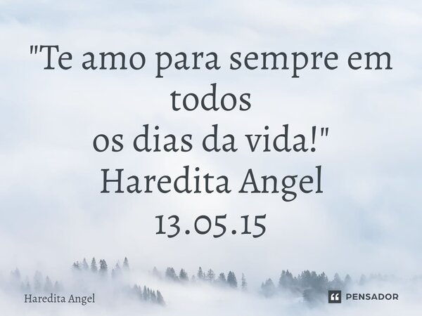 "⁠Te amo para sempre em todos os dias da vida!" Haredita Angel 13.05.15... Frase de Haredita.