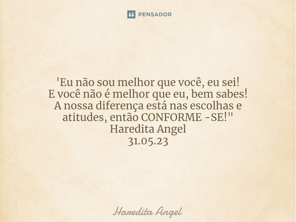 ⁠'Eu não sou melhor que você, eu sei! E você não é melhor que eu, bem sabes! A nossa diferença está nas escolhas e atitudes,então CONFORME -SE!" Haredita A... Frase de Haredita y.