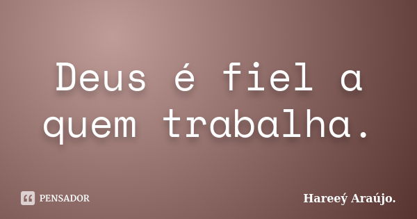 Deus é fiel a quem trabalha.... Frase de Hareeý Araújo..