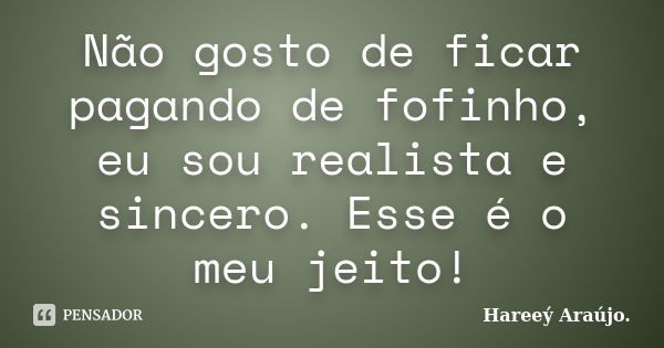 Não gosto de ficar pagando de fofinho, eu sou realista e sincero. Esse é o meu jeito!... Frase de Hareeý Araújo..