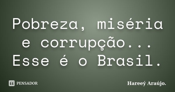 Pobreza, miséria e corrupção... Esse é o Brasil.... Frase de Hareeý Araújo..